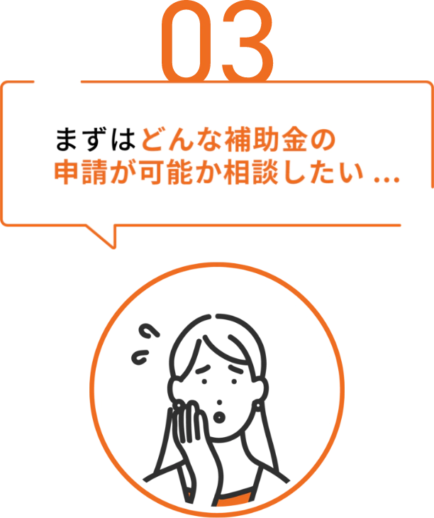 まずはどんな補助金申請が可能か相談したい...