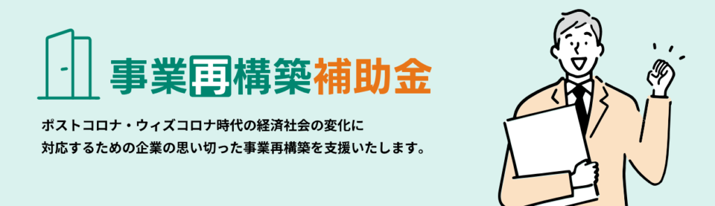 【事業再構築補助金】
事業が、新規の事業を行う際に活用できます。