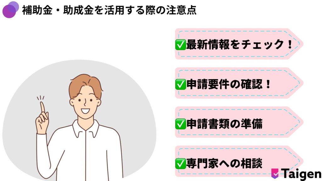 補助金・助成金を活用する際の注意点を簡潔にリストアップ。最新情報や申請要件をよく確認する。不安なことがある場合は専門家へ相談するのがおすすめ